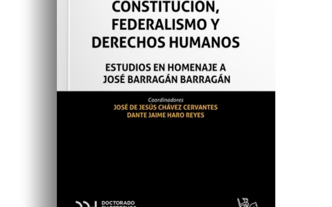 Constitución, Federalismo y Derechos Humanos. Estudios en Homenaje al Dr. José Barragán Barragán