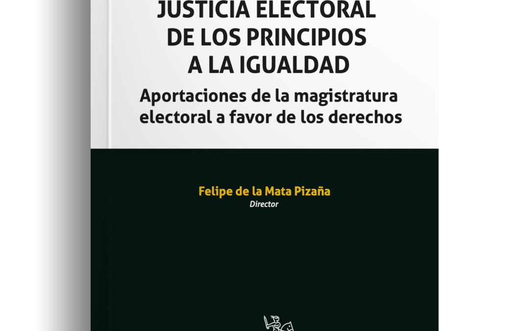 Justicia Electoral. De los principios a la igualdad sustantiva. Aportaciones de la magistratura electoral a favor de los derechos.